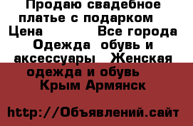 Продаю свадебное платье с подарком! › Цена ­ 7 000 - Все города Одежда, обувь и аксессуары » Женская одежда и обувь   . Крым,Армянск